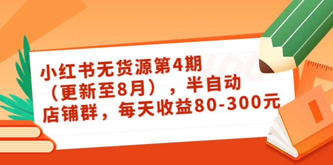 （3496期）绅白不白·小红书无货源第4期（更新至8月），半自动店铺群，每天收益80-300-安索博客网