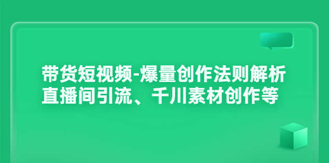 （3491期）带货短视频-爆量创作法则解析：直播间引流、千川素材创作等-安索博客网