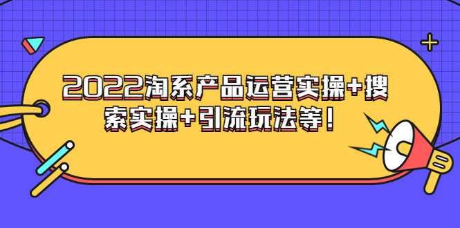 （3492期）电商掌柜杨茂隆系列课程：2022淘系产品运营实操+搜索实操+引流玩法等！-安索博客网