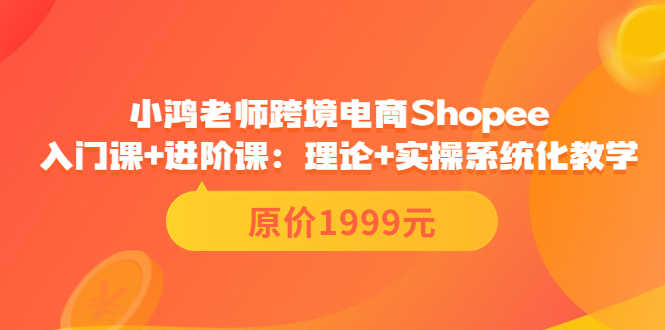 （3482期）跨境电商Shopee入门课+进阶课：理论+实操系统化教学（原价1999）-安索博客网