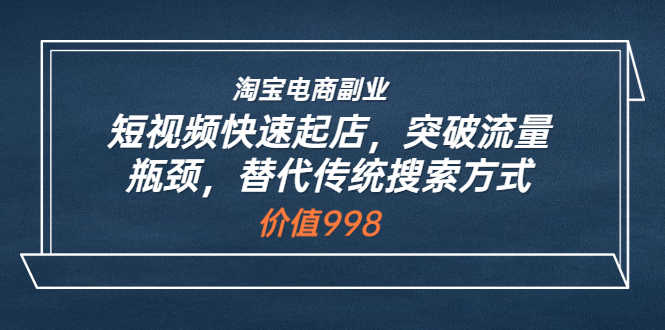 （3476期）淘宝电商副业：短视频快速起店，突破流量瓶颈，替代传统搜索方式-安索博客网