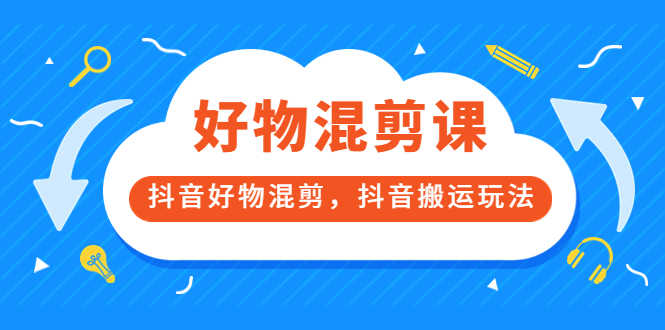 （3473期）好物混剪课，抖音好物混剪，抖音搬运玩法-安索博客网