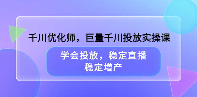 （3474期）千川优化师，巨量千川投放实操课，学会投放，稳定直播，稳定增产-安索博客网