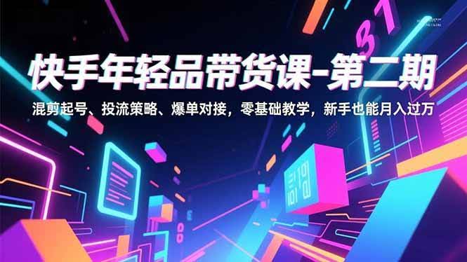 快手年轻品带货课（第二期）——混剪起号、投流策略、爆单对接，零基础也能月入过万-安索博客网