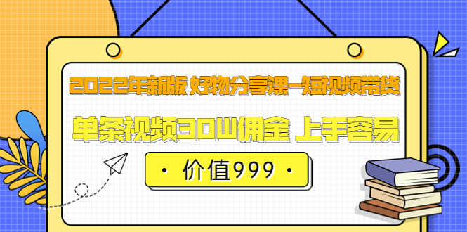 （3462期）2022年新版 好物分享课-短视频带货：单条视频30W佣金 上手容易-安索博客网