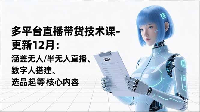 直播带货技术课（12月更新版）：无人/半无人直播、数字人搭建、选品起号全都有-安索博客网