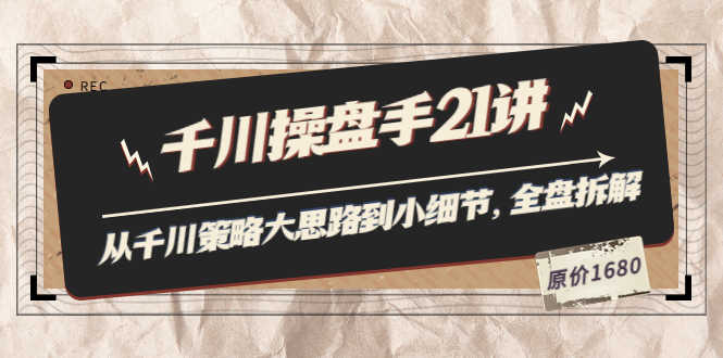（3438期）陈十亿·千川操盘手21讲：从千川策略大思路到小细节，全盘拆解（原价1680）-安索博客网