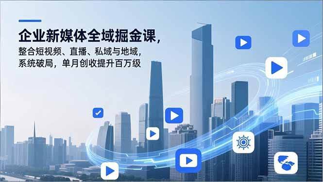 企业新媒体全域掘金课，短视频、直播、私域、地域一起玩，单月多赚百万-安索博客网