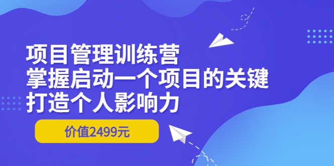 （3428期）项目管理训练营：掌握启动一个项目的关键，打造个人影响力（价值2499元）-安索博客网