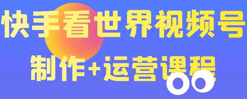 （3424期）快手某主播199元的看世界视频号制作+运营课程+快速涨粉变现（无水印）-安索博客网