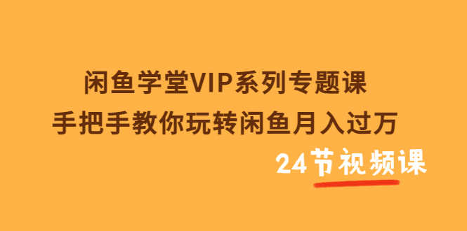 （3410期）闲鱼学堂VIP系列专题课：手把手教你玩转闲鱼月入过万（共24节视频课）-安索博客网