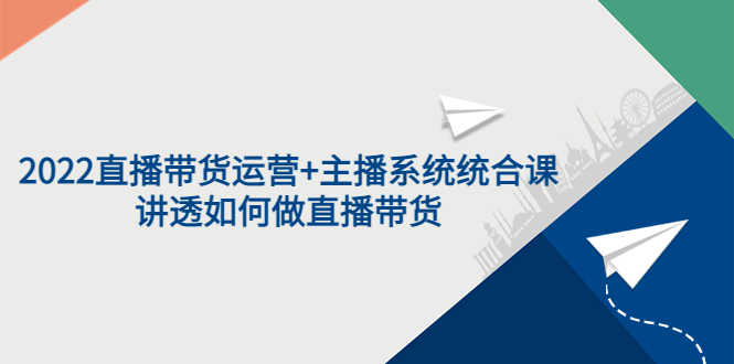 （3406期）2022直播带货运营+主播系统统合课：讲透如何做直播带货-安索博客网