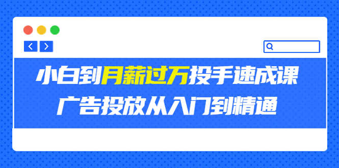 （3404期）外面卖3499的小白到月薪过万投手速成课，广告投放从入门到精通（第二期）-安索博客网