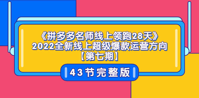 （3369期）《拼多多名师线上领跑28天》2022全新线上超级爆款运营方向【第七期】43节课-安索博客网