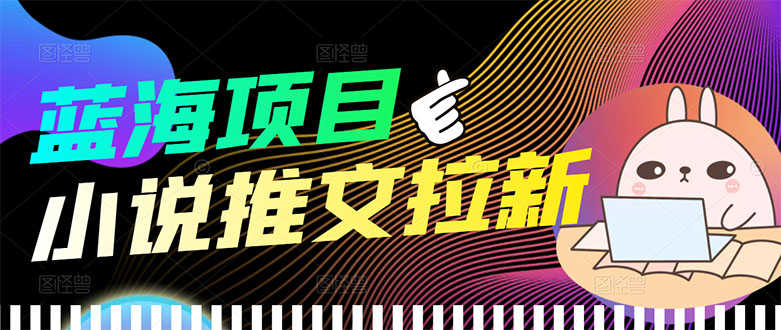 （3350期）【高端精品】外面收费6880的小说推文拉新项目，个人工作室可批量做-安索博客网