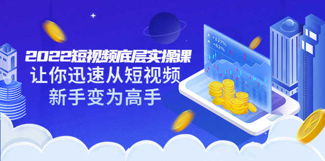 （3338期）2022短视频底层实操课：让你迅速从短视频新手变为高手（价值7980元）-安索博客网