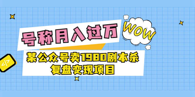（3326期）某公众号卖1980剧本杀复盘变现项目，号称月入10000+这两年非常火-安索博客网