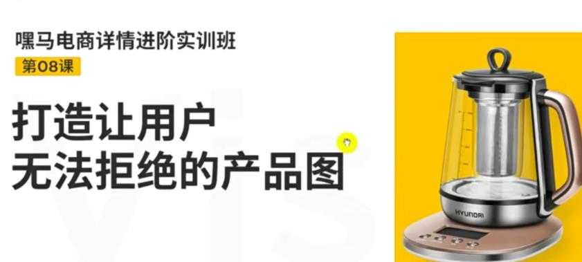 （3325期）嘿马电商详情进阶实训班，打造让用户无法拒绝的产品图（12节课）-安索博客网