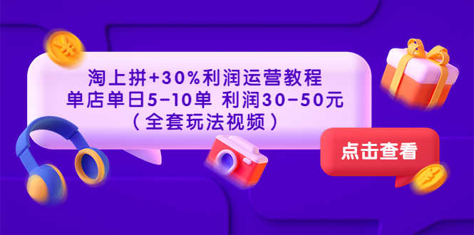 （3322期）淘上拼+30%利润运营教程 ：单店单日5-10单 利润30-50元（全套玩法视频）-安索博客网