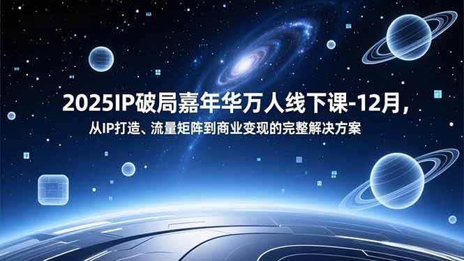 2025 IP破局嘉年华，万人线下课来啦！12月，手把手教你打造IP、玩转流量、轻松变现-安索博客网