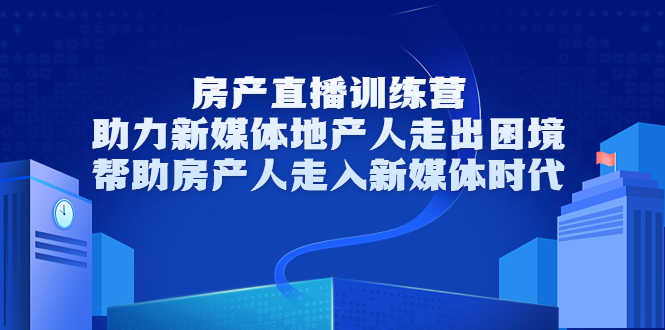 （3313期）房产直播训练营，助力新媒体地产人走出困境，帮助房产人走入新媒体时代-安索博客网