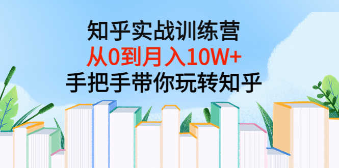 （3308期）知乎实战训练营：从0到月入10W+手把手带你玩转知乎（96节视频课）-安索博客网