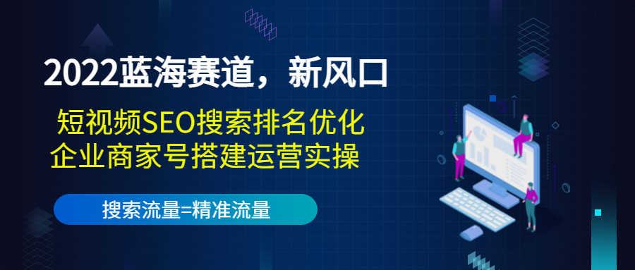 （3307期）2022蓝海赛道，新风口：短视频SEO搜索排名优化+企业商家号搭建运营实操-安索博客网