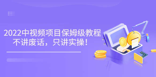 （3299期）小淘7月收费项目《2022玩赚中视频保姆级教程》不讲废话，只讲实操（10节课)-安索博客网