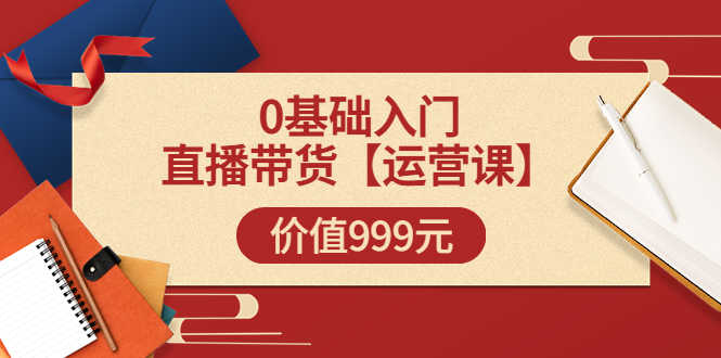 （3291期）某收费【运营课】0基础入门直播带货运营篇（线上课）价值999元-安索博客网