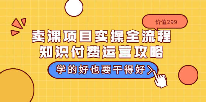 （3289期）卖课项目实操全流程-知识付费运营攻略：学的好也要干得好（价值299元）-安索博客网