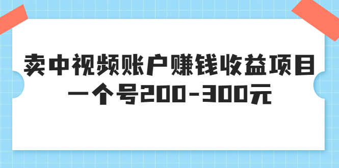 （3247期）某599元收费培训：卖中视频账户赚钱收益项目 一个号200-300元（13节完整版)-安索博客网