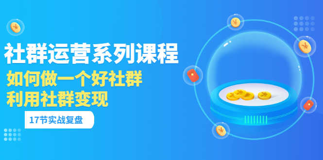 （3280期）「社群运营系列课程」如何做一个好社群，利用社群变现（17节实战复盘）-安索博客网