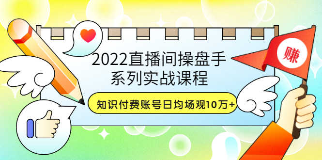 （3270期）2022直播间操盘手系列实战课程：知识付费账号日均场观10万+(21节视频课)-安索博客网