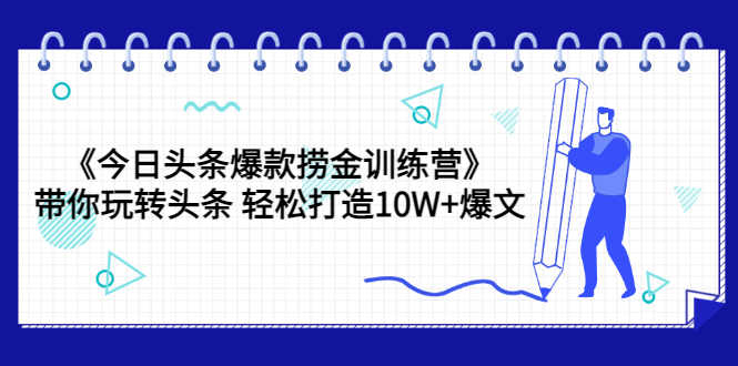 （3264期）《今日头条爆款捞金训练营》带你玩转头条 轻松打造10W+爆文（44节课）-安索博客网