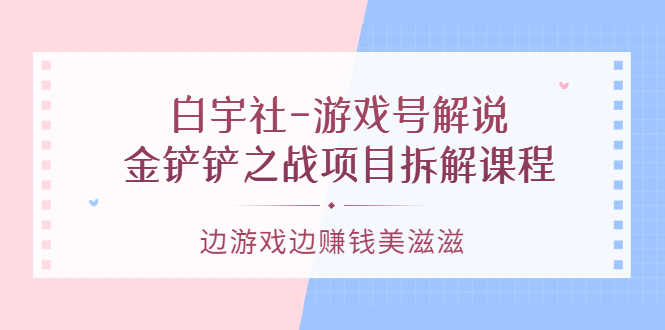 （3250期）白宇社-游戏号解说：金铲铲之战项目拆解课程，边游戏边赚钱美滋滋-安索博客网