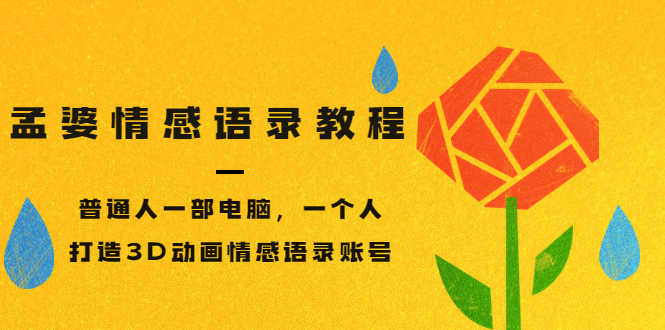 （3237期）孟婆情感语录教程，普通人一部电脑，一个人，打造3D动画情感语录账号-安索博客网
