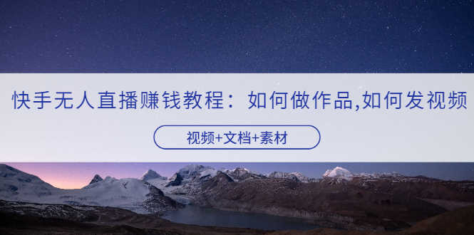 （3229期）快手无人直播赚钱教程：如何做作品+发视频（视频+文档+素材）-安索博客网