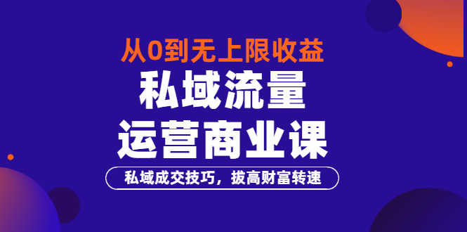 （3225期）从0到无上限收益的《私域流量运营商业课》私域成交技巧，拔高财富转速-安索博客网