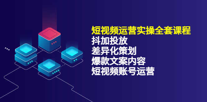 （3209期）短视频运营实操4合1，抖加投放+差异化策划+爆款文案内容+短视频账号运营-安索博客网