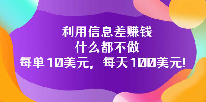 （3193期）利用信息差赚钱：什么都不做，每单10美元，每天100美元！-安索博客网