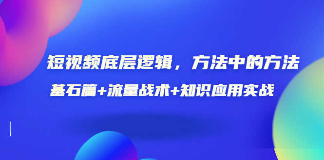 （3192期）短视频底层逻辑，方法中的方法，基石篇+流量战术+知识应用实战-价值389元-安索博客网