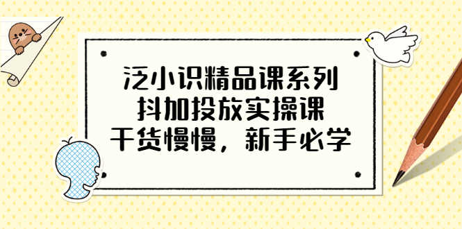 （3190期）泛小识精品课系列：抖加投放实操课，干货慢慢，新手必学（12节视频课）-安索博客网