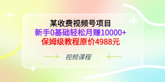 （3182期）某收费视频号项目，新手0基础轻松月赚10000+，保姆级教程原价4988元-安索博客网