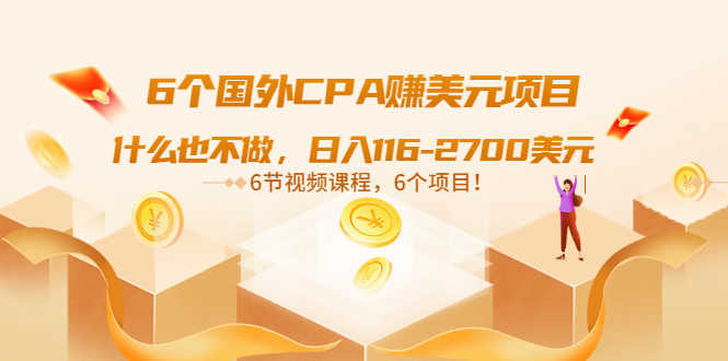 （3177期）6个国外CPA赚美元项目：什么也不做，日入116-2700美元（6节视频课）-安索博客网