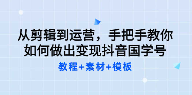（3171期）从剪辑到运营，手把手教你如何做出变现抖音国学号（教程+素材+模板）-安索博客网