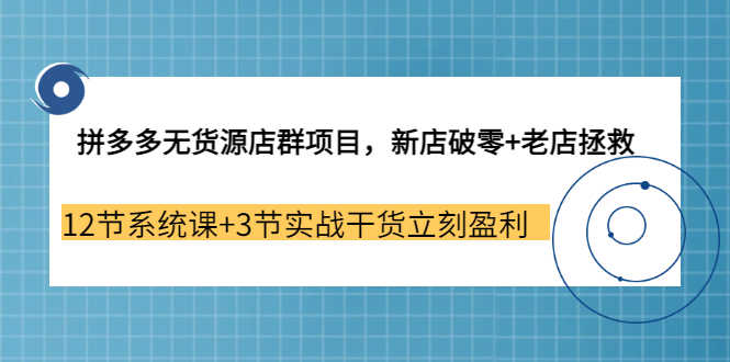 （3163期）拼多多无货源店群项目，新店破零+老店拯救 12节系统课+3节实战干货立刻盈利-安索博客网