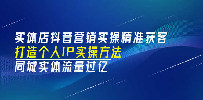 （3164期）实体店抖音营销实操精准获客、打造个人IP实操方法，同城实体流量过亿(53节)-安索博客网