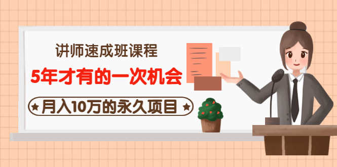（3160期）讲师速成班课程《5年才有的一次机会，月入10万的永久项目》价值680元-安索博客网