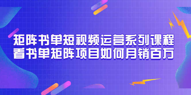 （3155期）矩阵书单短视频运营系列课程，看书单矩阵项目如何月销百万（20节视频课）-安索博客网