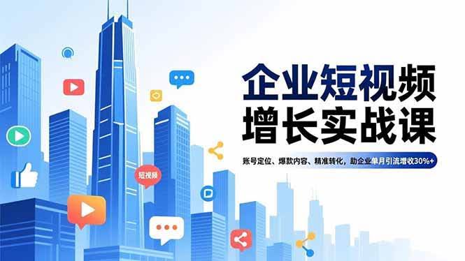 （16867期）企业短视频增长实战课，搞定账号定位、爆款内容、精准转化，帮企业一个月引流增收30%+-安索博客网